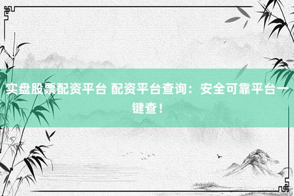 实盘股票配资平台 配资平台查询：安全可靠平台一键查！
