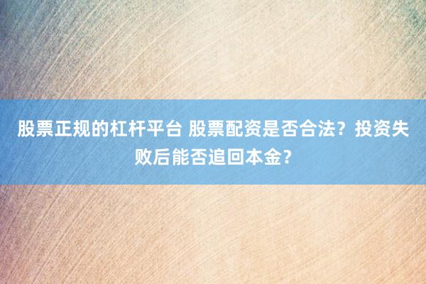 股票正规的杠杆平台 股票配资是否合法？投资失败后能否追回本金？