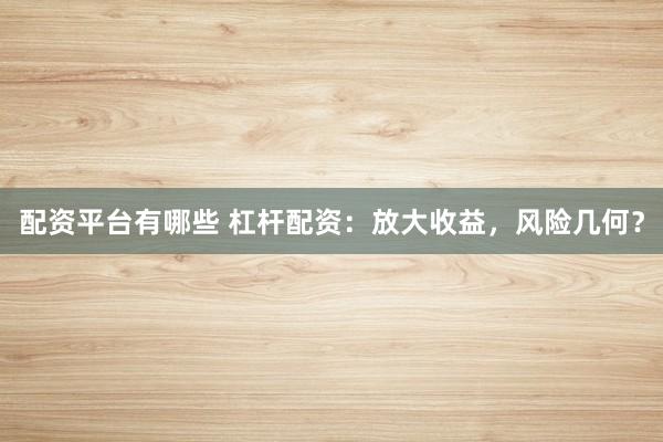 配资平台有哪些 杠杆配资：放大收益，风险几何？