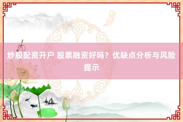 炒股配资开户 股票融资好吗？优缺点分析与风险提示