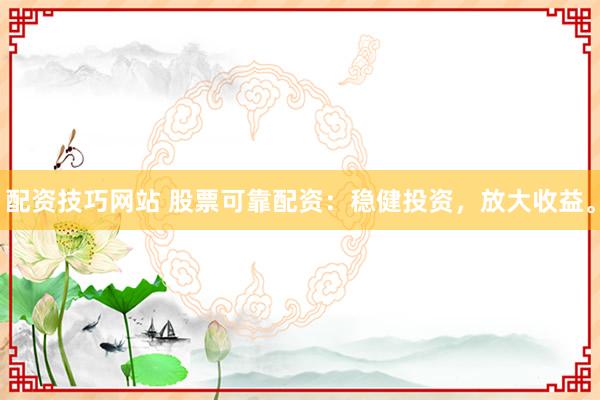 配资技巧网站 股票可靠配资：稳健投资，放大收益。