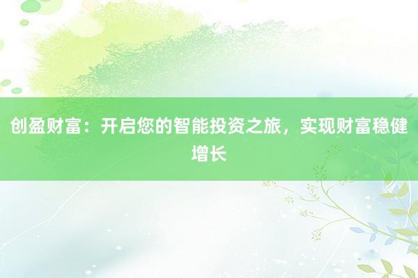 创盈财富：开启您的智能投资之旅，实现财富稳健增长