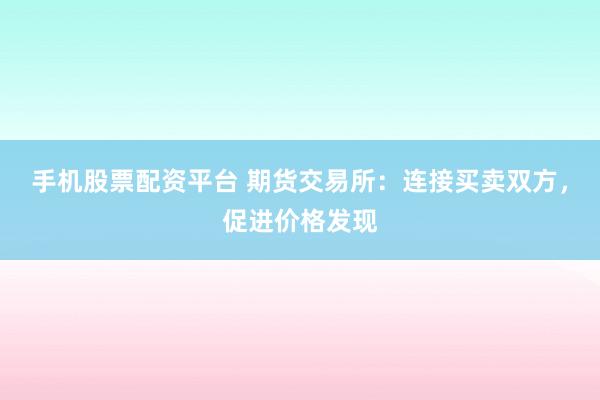 手机股票配资平台 期货交易所：连接买卖双方，促进价格发现