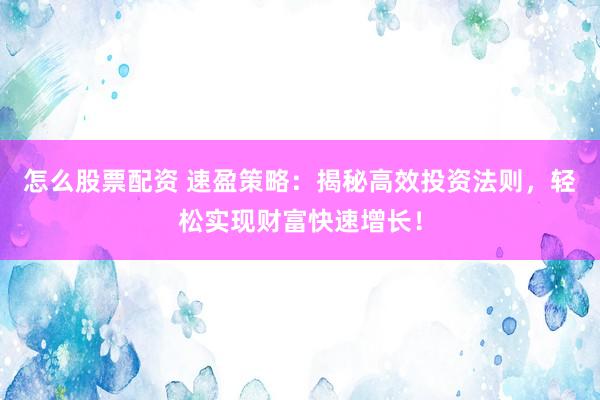 怎么股票配资 速盈策略：揭秘高效投资法则，轻松实现财富快速增长！