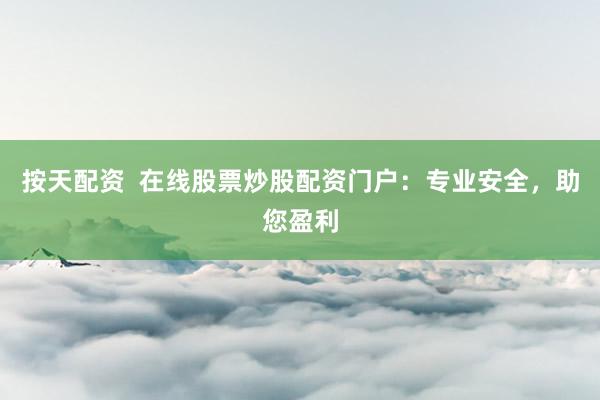 按天配资  在线股票炒股配资门户：专业安全，助您盈利