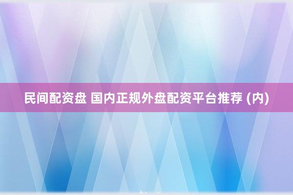 民间配资盘 国内正规外盘配资平台推荐 (内)