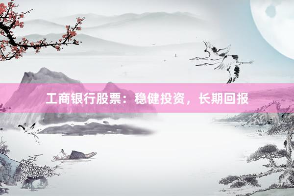 工商银行股票：稳健投资，长期回报