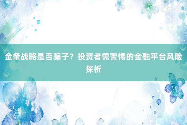 金夆战略是否骗子？投资者需警惕的金融平台风险探析