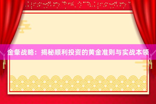 金夆战略：揭秘顺利投资的黄金准则与实战本领