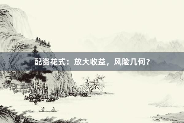 配资花式：放大收益，风险几何？