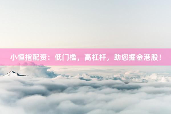 小恒指配资：低门槛，高杠杆，助您掘金港股！