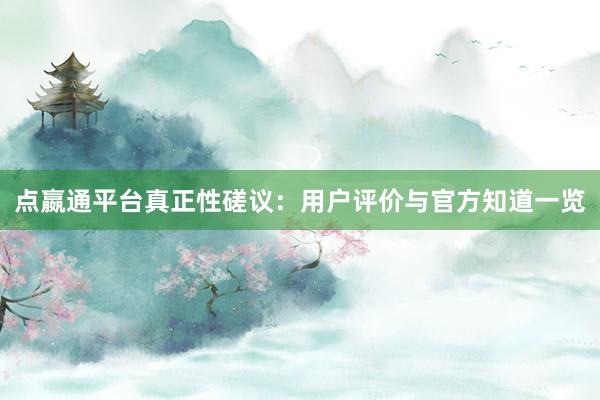 点嬴通平台真正性磋议：用户评价与官方知道一览