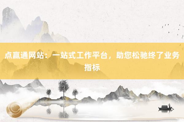点嬴通网站：一站式工作平台，助您松驰终了业务指标