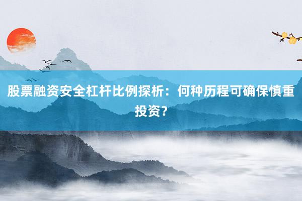股票融资安全杠杆比例探析：何种历程可确保慎重投资？