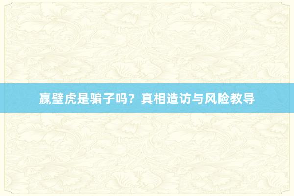 赢壁虎是骗子吗？真相造访与风险教导