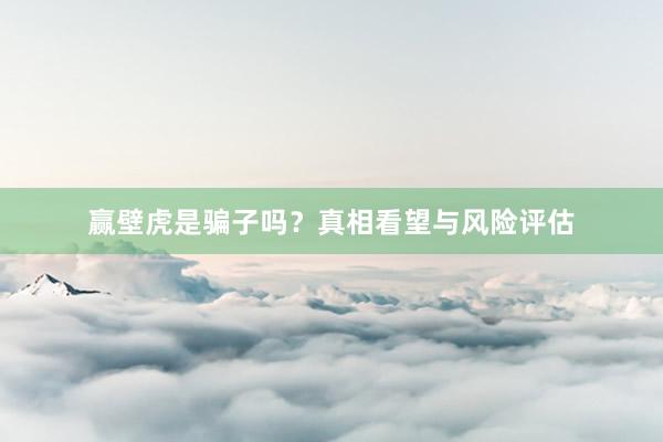 赢壁虎是骗子吗？真相看望与风险评估