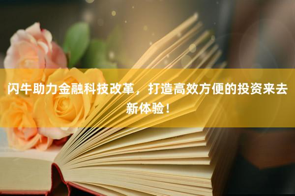 闪牛助力金融科技改革，打造高效方便的投资来去新体验！