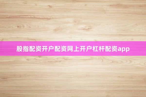 股指配资开户配资网上开户杠杆配资app