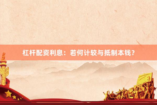 杠杆配资利息：若何计较与抵制本钱？