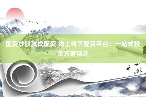 配资炒股就找配资 线上线下配资平台：一站式投资方案精选