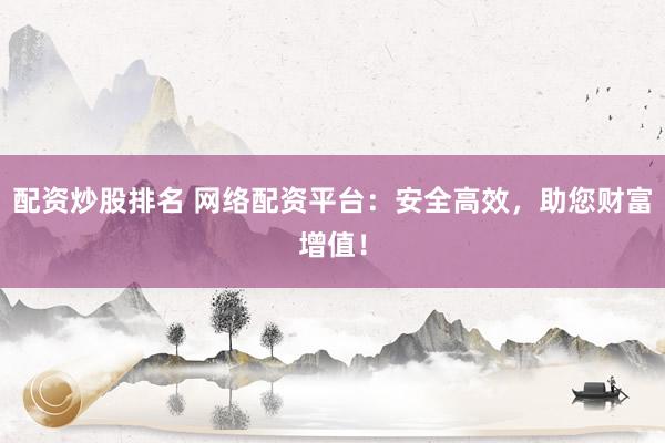 配资炒股排名 网络配资平台：安全高效，助您财富增值！