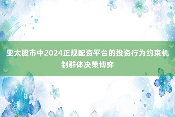 亚太股市中2024正规配资平台的投资行为约束机制群体决策博弈