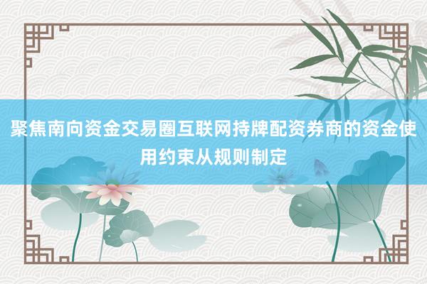 聚焦南向资金交易圈互联网持牌配资券商的资金使用约束从规则制定