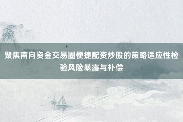 聚焦南向资金交易圈便捷配资炒股的策略适应性检验风险暴露与补偿