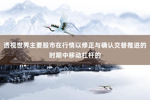 透视世界主要股市在行情以修正与确认交替推进的时期中移动杠杆的