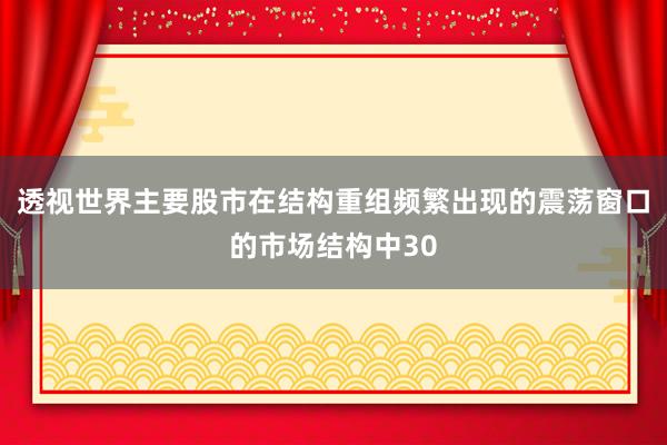 透视世界主要股市在结构重组频繁出现的震荡窗口的市场结构中30