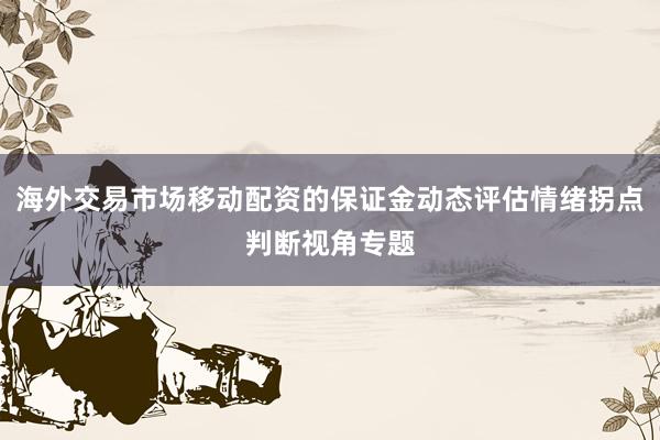 海外交易市场移动配资的保证金动态评估情绪拐点判断视角专题