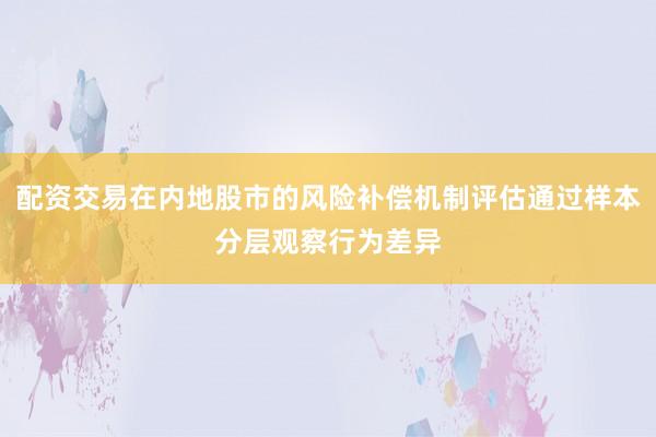 配资交易在内地股市的风险补偿机制评估通过样本分层观察行为差异