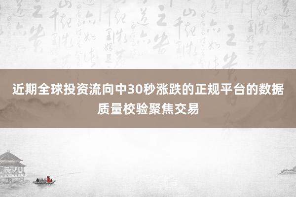 近期全球投资流向中30秒涨跌的正规平台的数据质量校验聚焦交易
