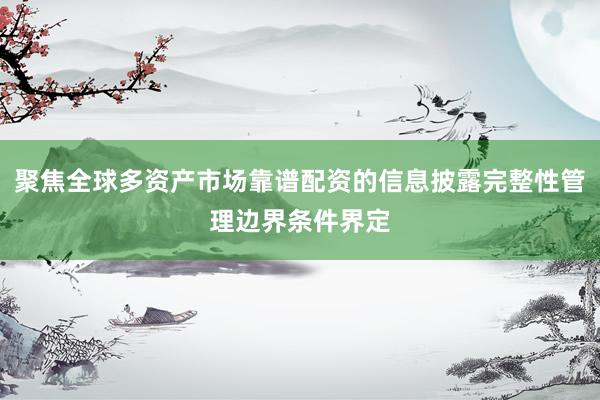 聚焦全球多资产市场靠谱配资的信息披露完整性管理边界条件界定