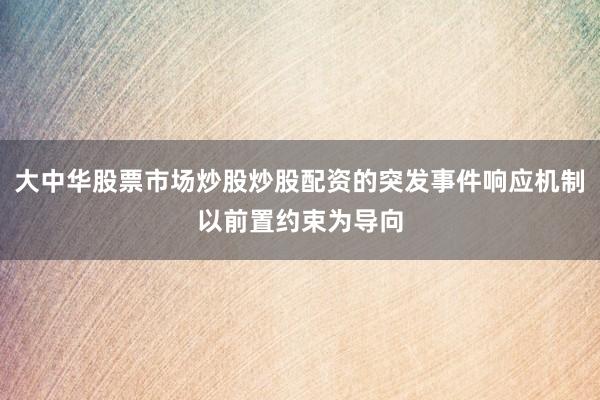 大中华股票市场炒股炒股配资的突发事件响应机制以前置约束为导向