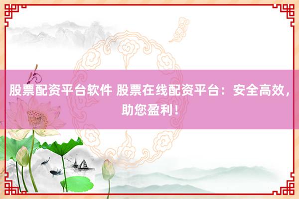 股票配资平台软件 股票在线配资平台：安全高效，助您盈利！