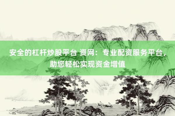 安全的杠杆炒股平台 资网：专业配资服务平台，助您轻松实现资金增值
