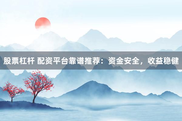 股票杠杆 配资平台靠谱推荐：资金安全，收益稳健