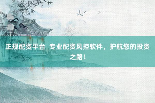 正规配资平台  专业配资风控软件，护航您的投资之路！