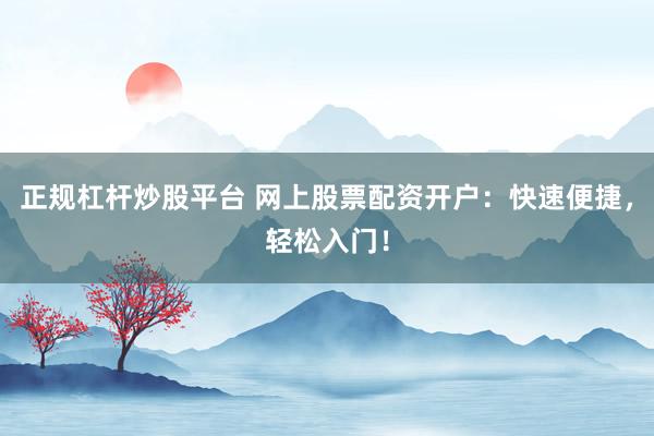 正规杠杆炒股平台 网上股票配资开户：快速便捷，轻松入门！